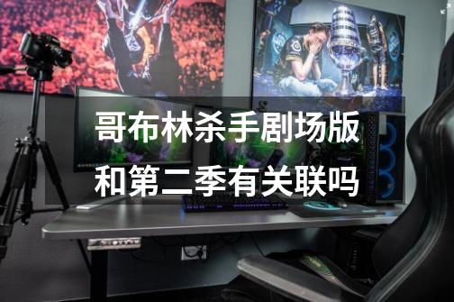 哥布林杀手剧场版和第二季有关联吗-第1张-游戏信息-龙启网
