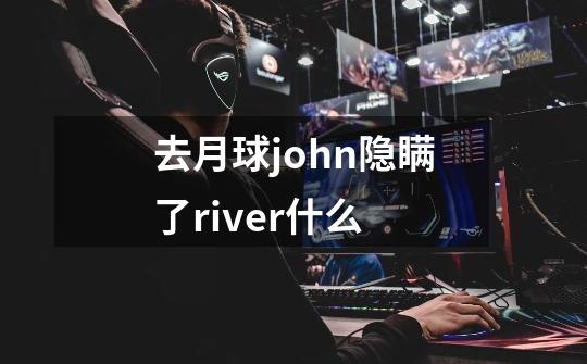 去月球john隐瞒了river什么-第1张-游戏信息-龙启网