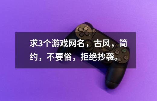 求3个游戏网名,古风,简约,不要俗,拒绝抄袭。-第1张-游戏信息-龙启网