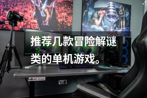 推荐几款冒险解谜类的单机游戏。-第1张-游戏信息-龙启网