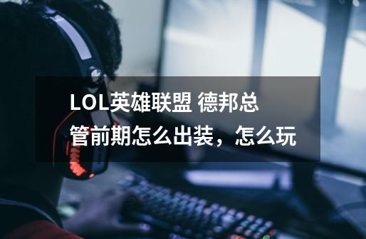 LOL英雄联盟 德邦总管前期怎么出装,怎么玩-第1张-游戏信息-龙启网