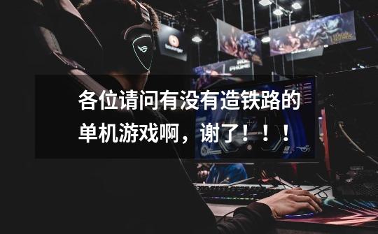 各位请问有没有造铁路的单机游戏啊，谢了！！！-第1张-游戏信息-龙启网