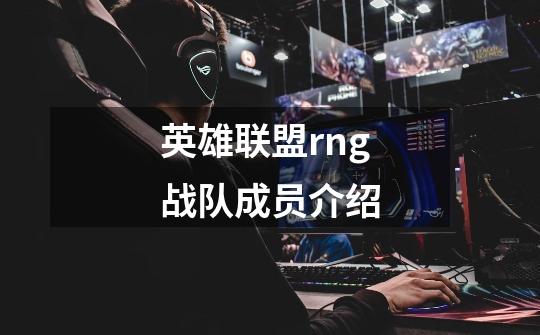 英雄联盟rng战队成员介绍-第1张-游戏信息-龙启网