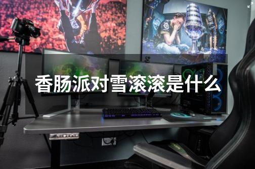 香肠派对雪滚滚是什么-第1张-游戏信息-龙启网
