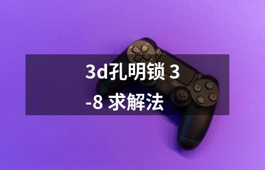 3d孔明锁 3-8 求解法-第1张-游戏信息-龙启网