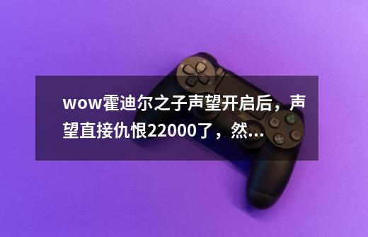 wow霍迪尔之子声望开启后,声望直接仇恨22000了,然后去哪接任务冲声望-第1张-游戏信息-龙启网