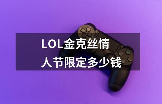 LOL金克丝情人节限定多少钱-第1张-游戏信息-龙启网