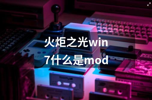 火炬之光win7什么是mod-第1张-游戏信息-龙启网