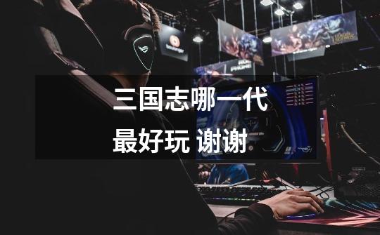三国志哪一代最好玩 谢谢-第1张-游戏信息-龙启网