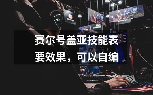 赛尔号盖亚技能表要效果,可以自编-第1张-游戏信息-龙启网