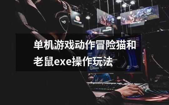 单机游戏动作冒险猫和老鼠.exe操作玩法-第1张-游戏信息-龙启网