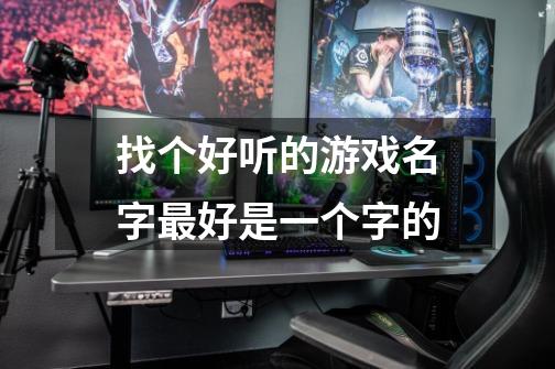 找个好听的游戏名字最好是一个字的-第1张-游戏信息-龙启网