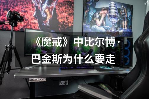 《魔戒》中比尔博·巴金斯为什么要走-第1张-游戏信息-龙启网