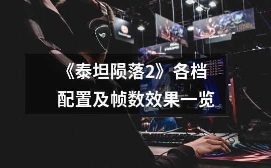 《泰坦陨落2》各档配置及帧数效果一览-第1张-游戏信息-龙启网