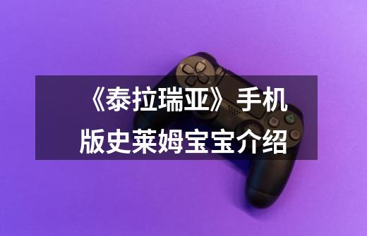 《泰拉瑞亚》手机版史莱姆宝宝介绍-第1张-游戏信息-龙启网
