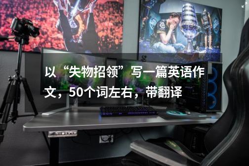 以“失物招领”写一篇英语作文,50个词左右,带翻译-第1张-游戏信息-龙启网