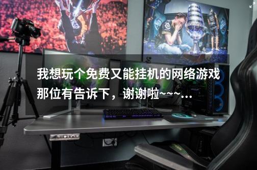 我想玩个免费又能挂机的网络游戏那位有告诉下，谢谢啦~~~（诛仙不要）-第1张-游戏信息-龙启网