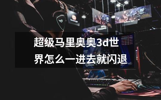 超级马里奥奥3d世界怎么一进去就闪退-第1张-游戏信息-龙启网