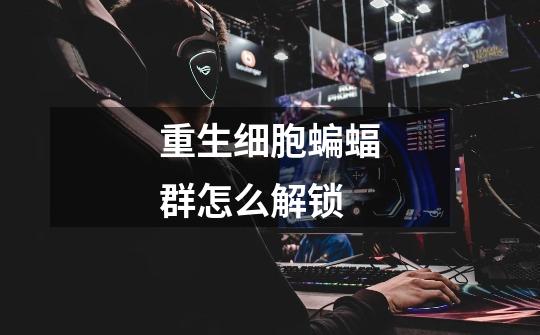 重生细胞蝙蝠群怎么解锁-第1张-游戏信息-龙启网