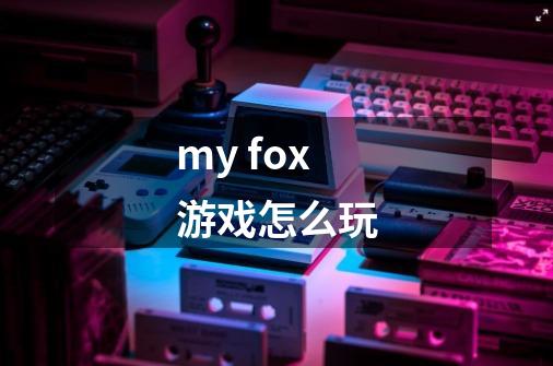 my fox游戏怎么玩-第1张-游戏信息-龙启网