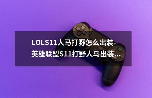 LOLS11人马打野怎么出装-英雄联盟S11打野人马出装攻略-第1张-游戏信息-龙启网