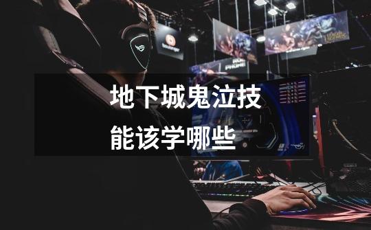 地下城鬼泣技能该学哪些-第1张-游戏信息-龙启网