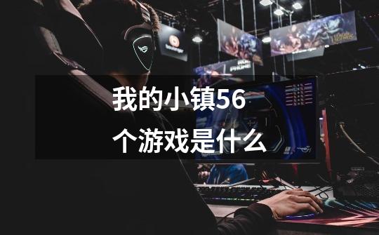 我的小镇56个游戏是什么-第1张-游戏信息-龙启网
