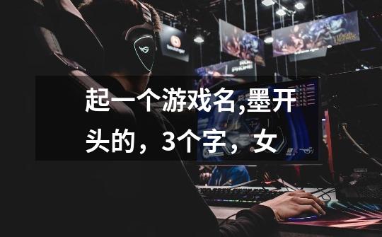 起一个游戏名,墨开头的，3个字，女-第1张-游戏信息-龙启网