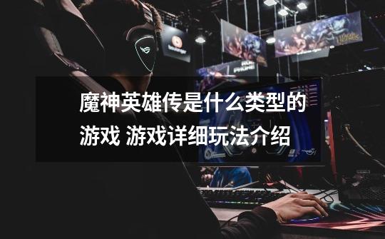 魔神英雄传是什么类型的游戏 游戏详细玩法介绍-第1张-游戏信息-龙启网