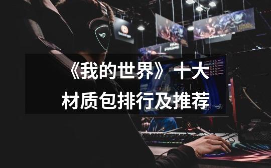 《我的世界》十大材质包排行及推荐-第1张-游戏信息-龙启网