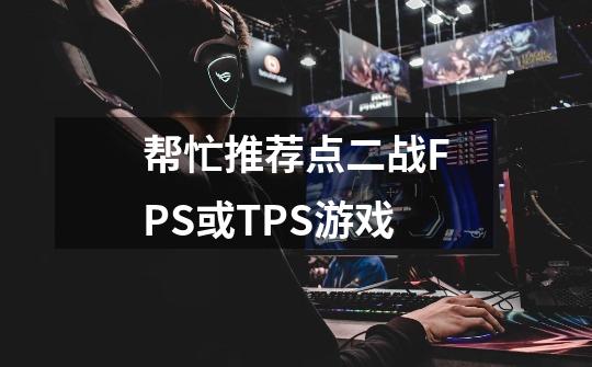 帮忙推荐点二战FPS或TPS游戏-第1张-游戏信息-龙启网