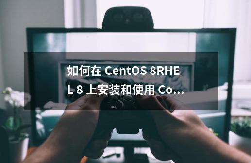 如何在 CentOS 8/RHEL 8 上安装和使用 Cockpit-第1张-游戏信息-龙启网