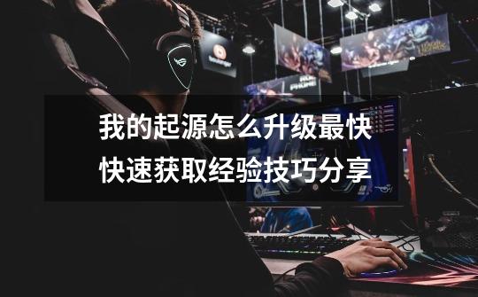 我的起源怎么升级最快 快速获取经验技巧分享-第1张-游戏信息-龙启网