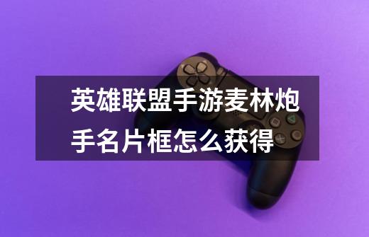 英雄联盟手游麦林炮手名片框怎么获得-第1张-游戏信息-龙启网