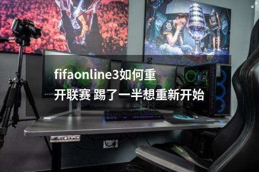 fifaonline3如何重开联赛 踢了一半想重新开始-第1张-游戏信息-龙启网