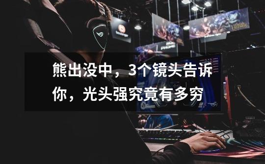 熊出没中,3个镜头告诉你,光头强究竟有多穷-第1张-游戏信息-龙启网
