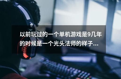 以前玩过的一个单机游戏是9几年的时候是一个光头法师的样子主要是召唤各种东西来战斗的-第1张-游戏信息-龙启网
