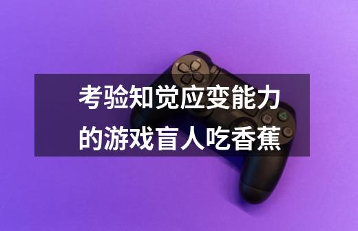 考验知觉应变能力的游戏盲人吃香蕉-第1张-游戏信息-龙启网