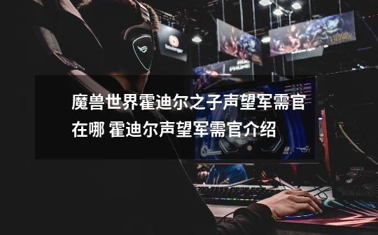 魔兽世界霍迪尔之子声望军需官在哪 霍迪尔声望军需官介绍-第1张-游戏信息-龙启网