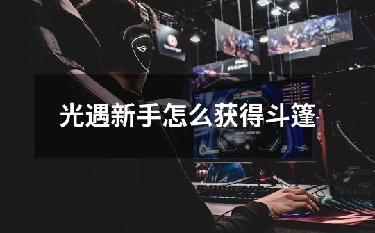 光遇新手怎么获得斗篷-第1张-游戏信息-龙启网