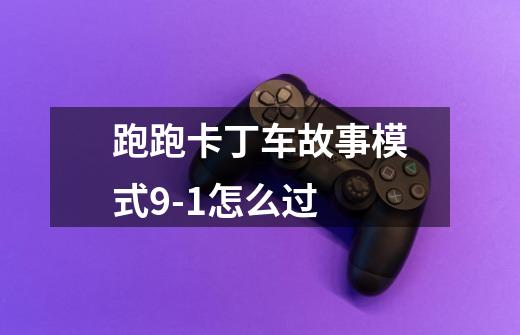 跑跑卡丁车故事模式9-1怎么过-第1张-游戏信息-龙启网