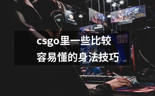 csgo里一些比较容易懂的身法技巧-第1张-游戏信息-龙启网