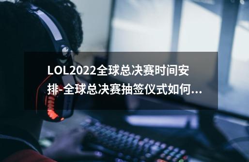 LOL2022全球总决赛时间安排-全球总决赛抽签仪式如何进行-第1张-游戏信息-龙启网