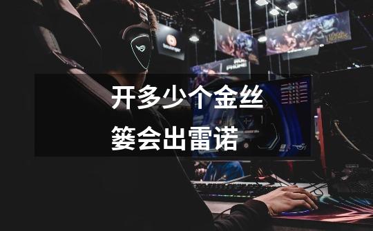 开多少个金丝篓会出雷诺-第1张-游戏信息-龙启网