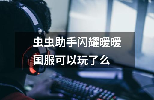 虫虫助手闪耀暖暖国服可以玩了么-第1张-游戏信息-龙启网