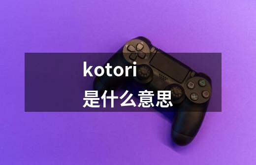 kotori是什么意思-第1张-游戏信息-龙启网