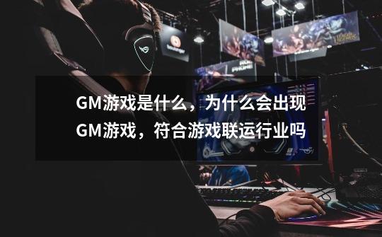 GM游戏是什么,为什么会出现GM游戏,符合游戏联运行业吗-第1张-游戏信息-龙启网