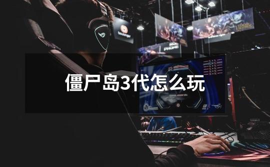 僵尸岛3代怎么玩-第1张-游戏信息-龙启网