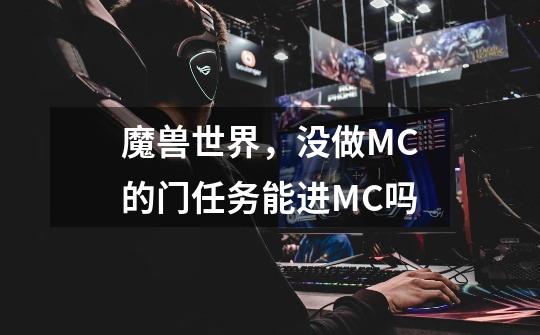 魔兽世界,没做MC的门任务能进MC吗-第1张-游戏信息-龙启网