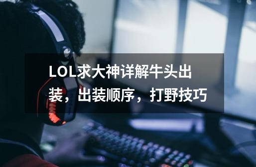 LOL求大神详解牛头出装,出装顺序,打野技巧-第1张-游戏信息-龙启网